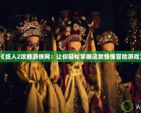 《紙人2攻略游俠網(wǎng)：讓你輕松掌握這款驚悚冒險游戲》