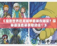 《魔獸世界巨龍裝甲套裝在哪買？探秘最強(qiáng)套裝獲取途徑！》