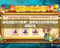 洛克王國2019年費：獨特魅力與無限可能的冒險之旅