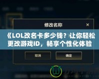 《LOL改名卡多少錢？讓你輕松更改游戲ID，暢享個(gè)性化體驗(yàn)》