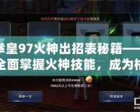 拳皇97火神出招表秘籍——全面掌握火神技能，成為格斗場上的無敵霸主