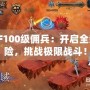 DNF100級傭兵：開啟全新冒險(xiǎn)，挑戰(zhàn)極限戰(zhàn)斗！