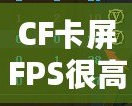 CF卡屏FPS很高但卡屏？解決方案揭秘，帶你告別卡頓體驗(yàn)！