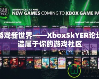 探索游戲新世界——XboxSkYER論壇，打造屬于你的游戲社區(qū)