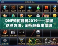 DNF如何賺錢2019——掌握這些方法，輕松賺取豐厚收益！