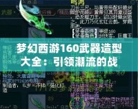 夢幻西游160武器造型大全：引領潮流的戰(zhàn)力與顏值并存