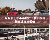 跑跑卡丁車手游官方下載：極速暢享速度與激情