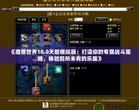 《魔獸世界10.0天賦模擬器：打造你的專屬戰(zhàn)斗策略，體驗前所未有的樂趣》