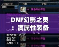 DNF幻影之靈：滿屬性裝備的極致魅力