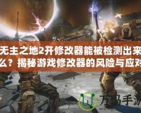 無主之地2開修改器能被檢測出來么？揭秘游戲修改器的風(fēng)險與應(yīng)對策略