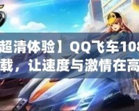 【超清體驗(yàn)】QQ飛車1080p下載，讓速度與激情在高清畫面中綻放！