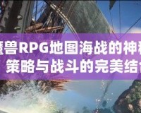 揭開魔獸RPG地圖海戰(zhàn)的神秘面紗：策略與戰(zhàn)斗的完美結(jié)合