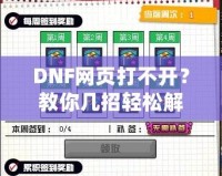 DNF網(wǎng)頁打不開？教你幾招輕松解決！