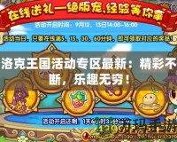 洛克王國活動專區(qū)最新：精彩不斷，樂趣無窮！