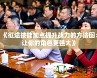 《征途技能加點提升戰(zhàn)力的方法圖：讓你的角色更強大》