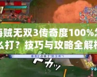 海賊無雙3傳奇度100%怎么打？技巧與攻略全解析