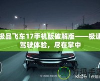 極品飛車(chē)17手機(jī)版破解版——極速駕駛體驗(yàn)，盡在掌中