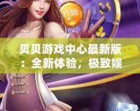 貝貝游戲中心最新版：全新體驗，極致娛樂，盡在掌中！