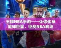 王牌NBA手游——讓你化身籃球巨星，征戰(zhàn)NBA賽場