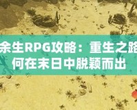 劫后余生RPG攻略：重生之路，如何在末日中脫穎而出