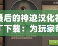 最后的神跡漢化補(bǔ)丁下載：為玩家?guī)頍o與倫比的游戲體驗(yàn)