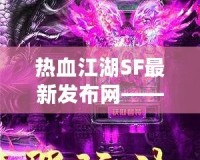 熱血江湖SF最新發(fā)布網(wǎng)——重燃江湖夢，開啟全新冒險！