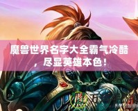 魔獸世界名字大全霸氣冷酷，盡顯英雄本色！