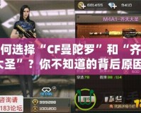 如何選擇“CF曼陀羅”和“齊天大圣”？你不知道的背后原因！