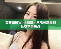 英雄聯(lián)盟Wink微博：從電競新星到社交平臺焦點