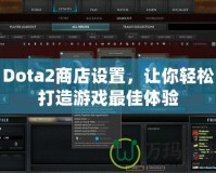 Dota2商店設置，讓你輕松打造游戲最佳體驗