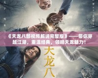 《天龍八部視頻解說完整版》——帶你穿越江湖，重溫經(jīng)典，領(lǐng)略天龍魅力！