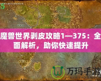 魔獸世界剝皮攻略1—375：全面解析，助你快速提升