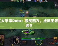 《太平洋Dota：激戰(zhàn)四方，成就王者之路》