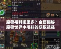 魔獸毛料哪里多？全面揭秘魔獸世界中毛料的獲取途徑！