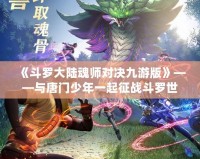 《斗羅大陸魂師對決九游版》——與唐門少年一起征戰(zhàn)斗羅世界，打造最強(qiáng)魂師之路！