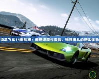 極品飛車14重制版：重燃速度與激情，馳騁街頭的新生體驗(yàn)