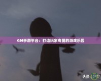 GM手游平臺(tái)：打造玩家專屬的游戲樂(lè)園