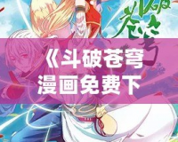 《斗破蒼穹漫畫免費下拉式藥老傳奇：暢游玄幻世界的巔峰之作》