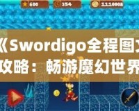 《Swordigo全程圖文攻略：暢游魔幻世界，輕松征服挑戰(zhàn)》