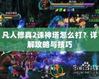 凡人修真2誅神塔怎么打？詳解攻略與技巧