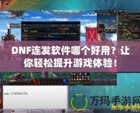 DNF連發(fā)軟件哪個好用？讓你輕松提升游戲體驗！