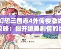 幻想三國志4外傳樓澈線攻略：揭開絕美劇情的終極通關(guān)秘訣