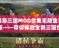 慕容三國MOD合集無限金幣版——帶你體驗(yàn)全新三國世界，掌控權(quán)謀與戰(zhàn)斗的魅力