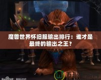 魔獸世界懷舊服輸出排行：誰才是最終的輸出之王？