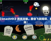 終極《SmashHit》游戲攻略，帶你飛躍障礙，超越極限！