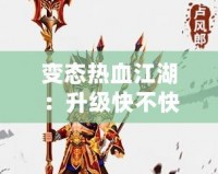 變態(tài)熱血江湖：升級快不快？快速體驗激情戰(zhàn)斗！