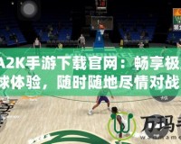 NBA2K手游下載官網(wǎng)：暢享極致籃球體驗(yàn)，隨時(shí)隨地盡情對(duì)戰(zhàn)！