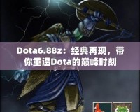 Dota6.88z：經(jīng)典再現(xiàn)，帶你重溫Dota的巔峰時刻