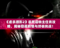 《虐殺原形2》殺死造物主任務(wù)攻略，揭秘隱藏劇情與終極挑戰(zhàn)！