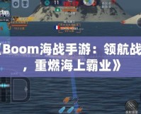 《Boom海戰(zhàn)手游：領(lǐng)航戰(zhàn)艦，重燃海上霸業(yè)》